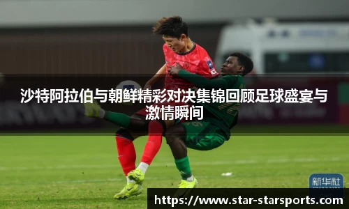 沙特阿拉伯与朝鲜精彩对决集锦回顾足球盛宴与激情瞬间