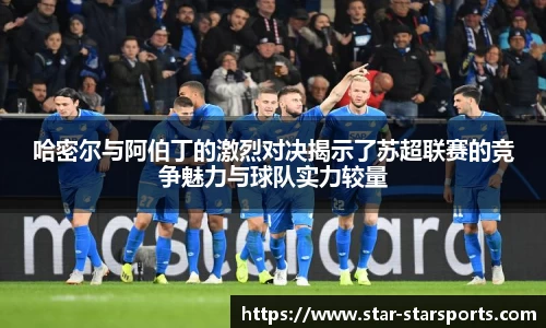 哈密尔与阿伯丁的激烈对决揭示了苏超联赛的竞争魅力与球队实力较量